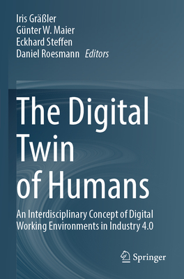 The Digital Twin of Humans: An Interdisciplinary Concept of Digital Working Environments in Industry 4.0 - Grler, Iris (Editor), and Maier, Gnter W. (Editor), and Steffen, Eckhard (Editor)