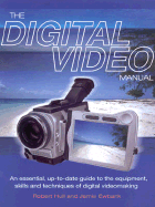 The Digital Video Manual: An Essential, Up-To-Date Guide to the Equipment, Skills