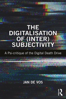 The Digitalisation of (Inter)Subjectivity: A Psy-critique of the Digital Death Drive - De Vos, Jan