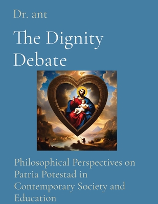 The Dignity Debate: Philosophical Perspectives on Patria Potestad in Contemporary Society and Education - Vento, Anthony T