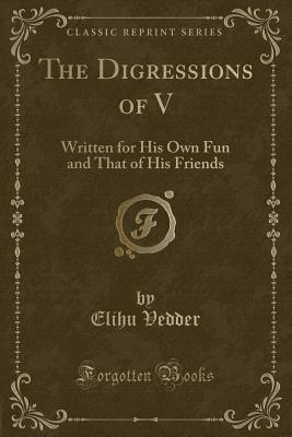 The Digressions of V: Written for His Own Fun and That of His Friends (Classic Reprint) - Vedder, Elihu