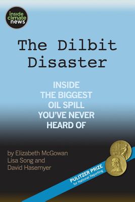 The Dilbit Disaster: Inside The Biggest Oil Spill You've Never Heard Of - Song, Lisa, and Hasemyer, David, and McGowan, Elizabeth