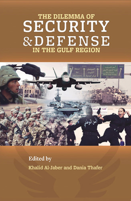 The Dilemma of Security and Defense in the Gulf Region - Thafer, Dania (Editor), and Al-Jaber, Khalid (Editor)