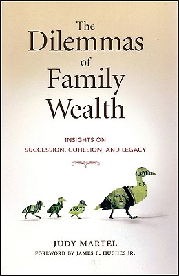The Dilemmas of Family Wealth: Insights on Succession, Cohesion, and Legacy - Martel, Judy, and Hughes, James E (Foreword by)