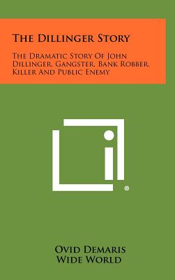 The Dillinger Story: The Dramatic Story Of John Dillinger, Gangster, Bank Robber, Killer And Public Enemy - Demaris, Ovid