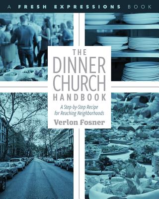 The Dinner Church Handbook: A Step-by-Step Recipe for Reaching Neighborhoods - Fosner, Verlon