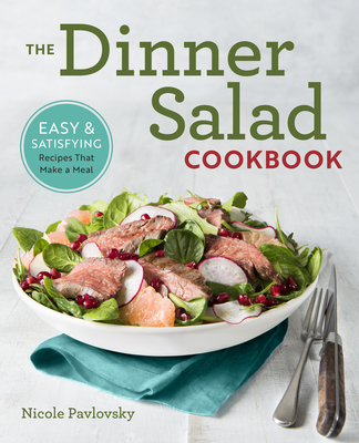 The Dinner Salad Cookbook: Easy & Satisfying Recipes That Make a Meal - Pavlovsky, Nicole