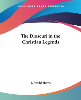 The Dioscuri in the Christian Legends - Harris, J Rendel