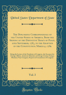 The Diplomatic Correspondence of the United States of America, from the Signing of the Definitive Treaty of Peace, 10th September, 1783, to the Adoption of the Constitution, March 4, 1789, Vol. 3: Being the Letters of the Presidents of Congress, the Secre