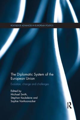 The Diplomatic System of the European Union: Evolution, change and challenges - Smith, Michael (Editor), and Keukeleire, Stephan (Editor), and Vanhoonacker, Sophie (Editor)