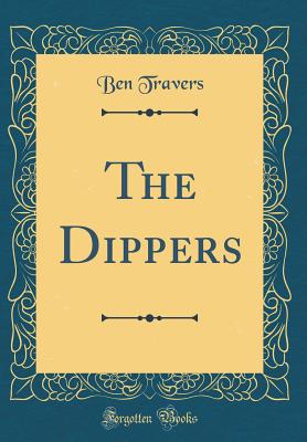 The Dippers (Classic Reprint) - Travers, Ben