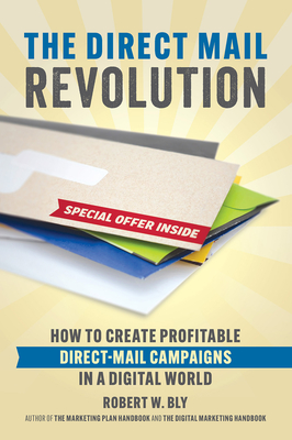The Direct Mail Revolution: How to Create Profitable Direct Mail Campaigns in a Digital World - Bly, Robert W