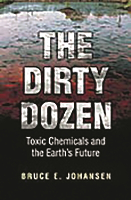 The Dirty Dozen: Toxic Chemicals and the Earth's Future - Johansen, Bruce E, and Davis, Jim (Editor)