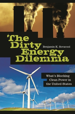 The Dirty Energy Dilemma: What's Blocking Clean Power in the United States - Sovacool, Benjamin K