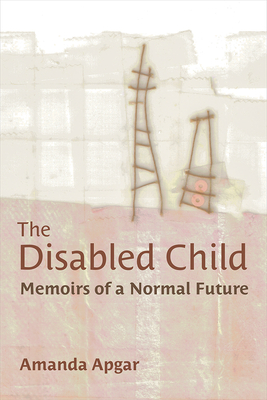 The Disabled Child: Memoirs of a Normal Future - Apgar, Amanda