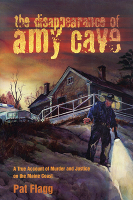 The Disappearance of Amy Cave: A True Account of Murder and Justice in Maine - Flagg, Pat