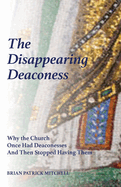 The Disappearing Deaconess: Why the Church Once Had Deaconesses and Then Stopped Having Them