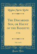 The Discarded Son, or Haunt of the Banditti, Vol. 1 of 5: A Tale (Classic Reprint)