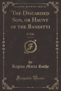 The Discarded Son, or Haunt of the Banditti, Vol. 1 of 5: A Tale (Classic Reprint)
