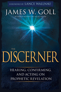 The Discerner: Hearing, Confirming, and Acting on Prophetic Revelation (a Guide to Receiving Gifts of Discernment and Testing the Spirits)
