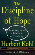 The Discipline of Hope: Learning from a Lifetime of Teaching - Kohl, Herbert R