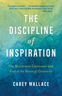 The Discipline of Inspiration: The Mysterious Encounter with God at the Heart of Creativity