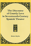 The Discourse of Courtly Love in Seventeenth-Century Spanish Theater