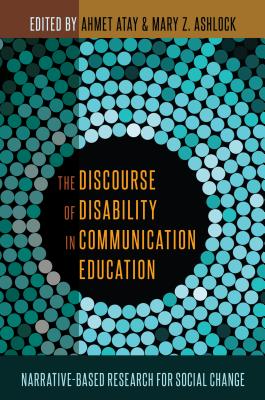 The Discourse of Disability in Communication Education: Narrative-Based Research for Social Change - Atay, Ahmet (Editor), and Ashlock, Mary Z (Editor)