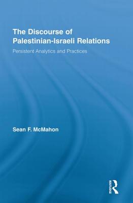 The Discourse of Palestinian-Israeli Relations: Persistent Analytics and Practices - McMahon, Sean F. (Editor)