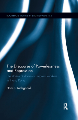 The Discourse of Powerlessness and Repression: Life stories of domestic migrant workers in Hong Kong - Ladegaard, Hans J.