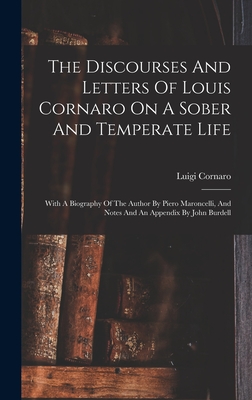The Discourses And Letters Of Louis Cornaro On A Sober And Temperate Life: With A Biography Of The Author By Piero Maroncelli, And Notes And An Appendix By John Burdell - Cornaro, Luigi
