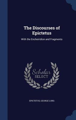 The Discourses of Epictetus: With the Encheiridion and Fragments - Epictetus, and Long, George