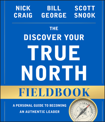 The Discover Your True North Fieldbook: A Personal Guide to Finding Your Authentic Leadership - Craig, Nick, and George, Bill, and Snook, Scott