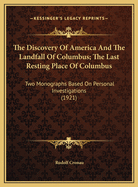 The Discovery of America and the Landfall of Columbus. the Last Resting Place of Columbus. Two Monographs, Based on Personal Investigations