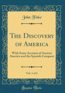 The Discovery of America, Vol. 1 of 2: With Some Account of Ancient America and the Spanish Conquest (Classic Reprint)