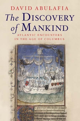 The Discovery of Mankind: Atlantic Encounters in the Age of Columbus - Abulafia, David