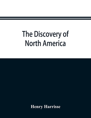 The discovery of North America; a critical, documentary, and historic investigation, with an essay on the early cartography of the New world, including descriptions of two hundred and fifty maps or globes existing or lost, constructed before the year... - Harrisse, Henry