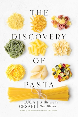 The Discovery of Pasta: A History in Ten Dishes - Cesari, Luca, and Bishop, Johanna (Translated by)