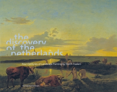 The Discovery of the Netherlands: Four Centuries of Landscape Painting by Dutch Masters - Van OS, Henk (Editor), and Fresco, Louise (Contributions by), and Leefland, Huigen (Editor)