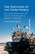 The Discovery of the Third World: Decolonization and the Rise of the New Left in France, c.1950-1976