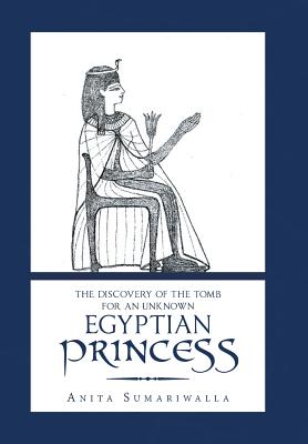 The Discovery of the Tomb for an Unknown Egyptian Princess - Sumariwalla, Anita