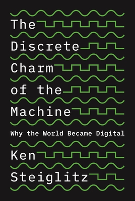 The Discrete Charm of the Machine: Why the World Became Digital - Steiglitz, Ken