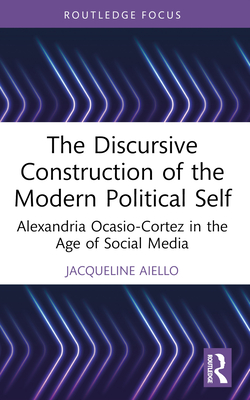 The Discursive Construction of the Modern Political Self: Alexandria Ocasio-Cortez in the Age of Social Media - Aiello, Jacqueline