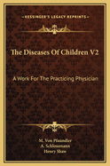 The Diseases of Children V2: A Work for the Practicing Physician