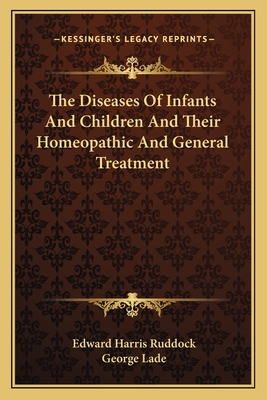 The Diseases of Infants and Children and Their Homeopathic and General Treatment - Ruddock, Edward Harris, and Lade, George (Editor)