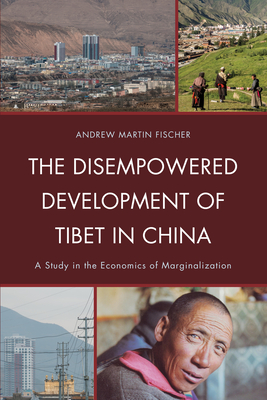 The Disempowered Development of Tibet in China: A Study in the Economics of Marginalization - Fischer, Andrew Martin