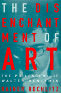 The Disenchantment of Art: The Philosophy of Walter Benjamin