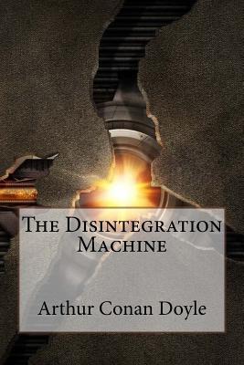 The Disintegration Machine Arthur Conan Doyle - Benitez, Paula (Editor), and Doyle, Arthur Conan, Sir