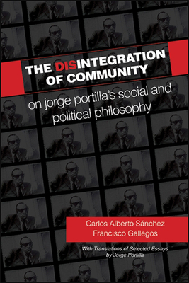 The Disintegration of Community: On Jorge Portilla's Social and Political Philosophy, with Translations of Selected Essays - Snchez, Carlos Alberto, and Gallegos, Francisco