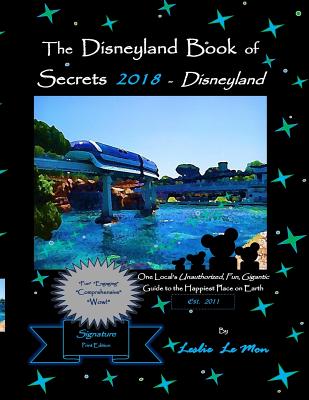 The Disneyland Book of Secrets 2018 - Disneyland: One Local's Unauthorized, Fun, Gigantic Guide to the Happiest Place on Earth - Le Mon, Leslie